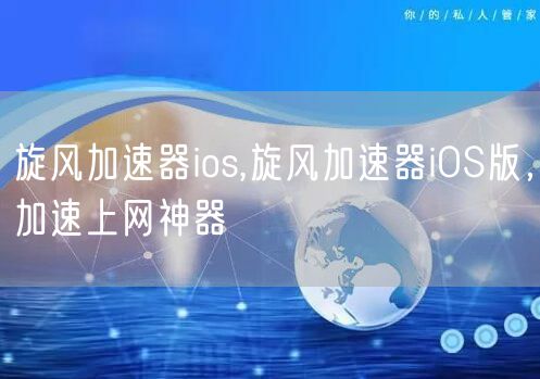 旋风加速器ios,旋风加速器iOS版，加速上网神器
