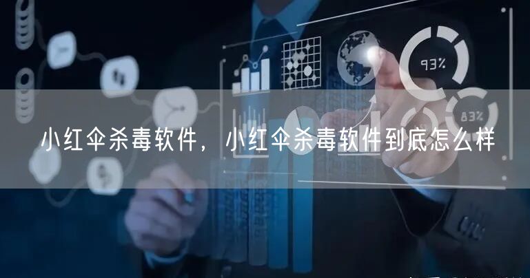 小红伞杀毒软件，小红伞杀毒软件到底怎么样