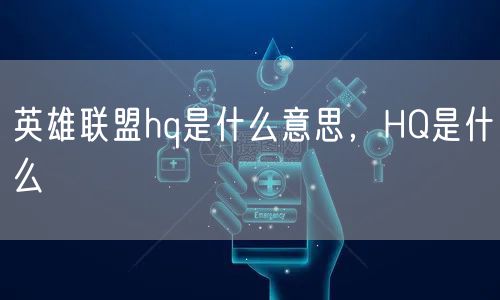 英雄联盟hq是什么意思，HQ是什么