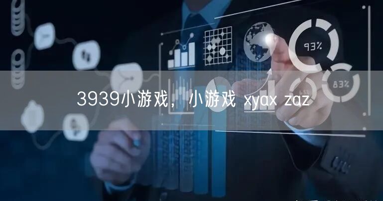 3939小游戏，小游戏 xyax zaz