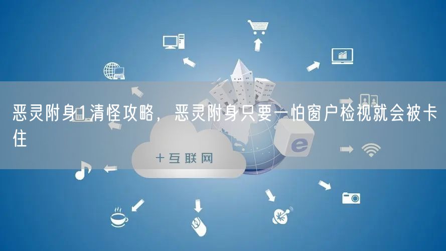恶灵附身1清怪攻略，恶灵附身只要一怕窗户检视就会被卡住