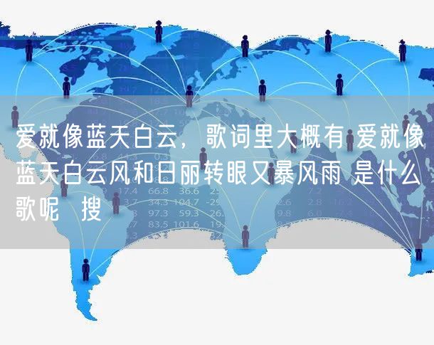 爱就像蓝天白云，歌词里大概有 爱就像蓝天白云风和日丽转眼又暴风雨 是什么歌呢  搜