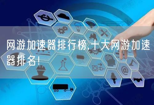 网游加速器排行榜,十大网游加速器排名！
