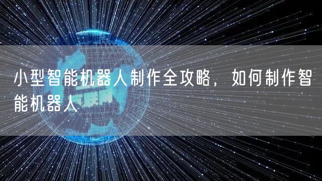 小型智能机器人制作全攻略，如何制作智能机器人