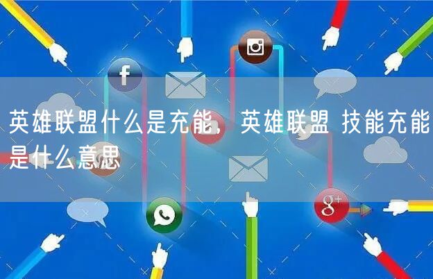 英雄联盟什么是充能，英雄联盟 技能充能是什么意思