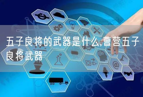 五子良将的武器是什么,曹营五子良将武器