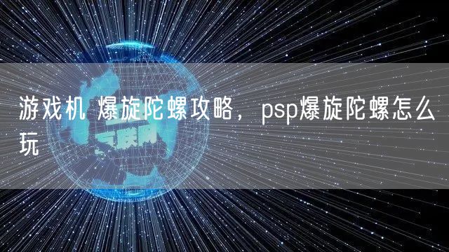 游戏机 爆旋陀螺攻略，psp爆旋陀螺怎么玩