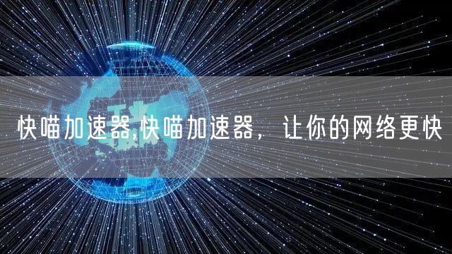 快喵加速器,快喵加速器，让你的网络更快