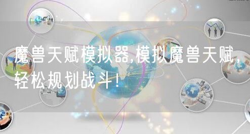 魔兽天赋模拟器,模拟魔兽天赋，轻松规划战斗！