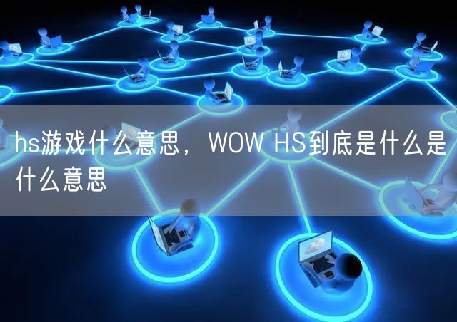 hs游戏什么意思，WOW HS到底是什么是什么意思