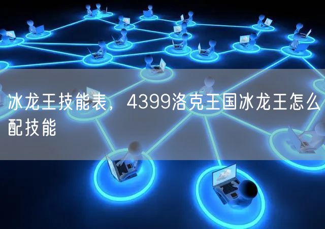 冰龙王技能表，4399洛克王国冰龙王怎么配技能