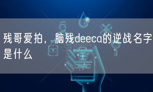 残哥爱拍，脑残deeca的逆战名字是什么