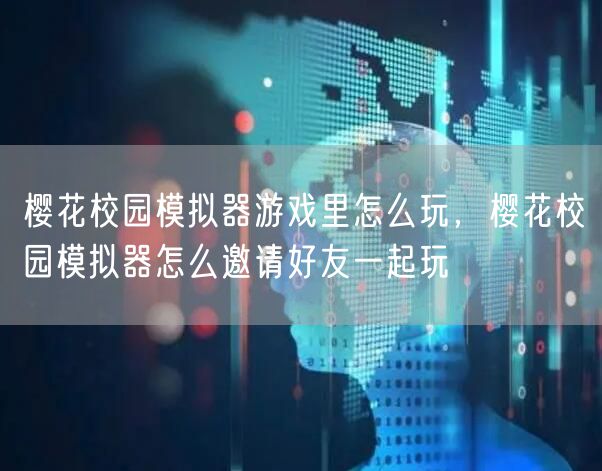 樱花校园模拟器游戏里怎么玩，樱花校园模拟器怎么邀请好友一起玩