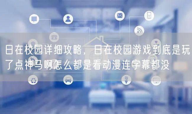 日在校园详细攻略，日在校园游戏到底是玩了点神马啊怎么都是看动漫连字幕都没
