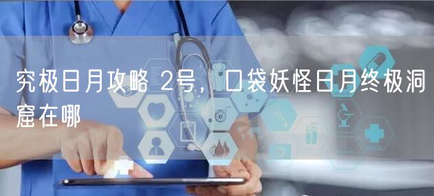 究极日月攻略 2号，口袋妖怪日月终极洞窟在哪