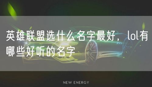 英雄联盟选什么名字最好，lol有哪些好听的名字