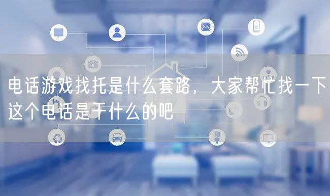 电话游戏找托是什么套路，大家帮忙找一下这个电话是干什么的吧