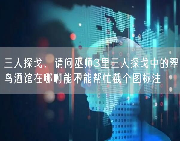 三人探戈，请问巫师3里三人探戈中的翠鸟酒馆在哪啊能不能帮忙截个图标注