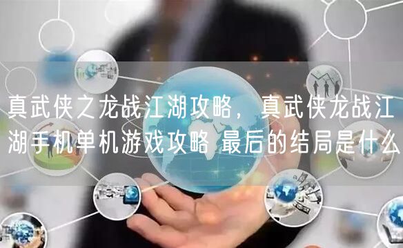 真武侠之龙战江湖攻略，真武侠龙战江湖手机单机游戏攻略 最后的结局是什么