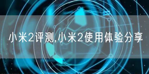 小米2评测,小米2使用体验分享