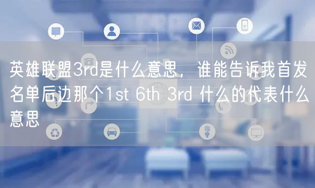 英雄联盟3rd是什么意思，谁能告诉我首发名单后边那个1st 6th 3rd 什么的代表什么意思