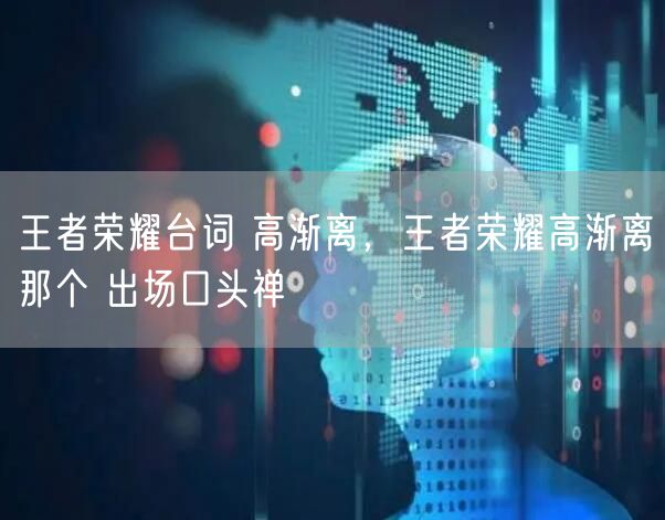 王者荣耀台词 高渐离，王者荣耀高渐离那个 出场口头禅