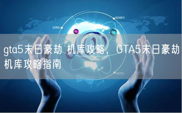 gta5末日豪劫 机库攻略，GTA5末日豪劫机库攻略指南