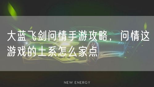 大蓝飞剑问情手游攻略，问情这游戏的土系怎么家点
