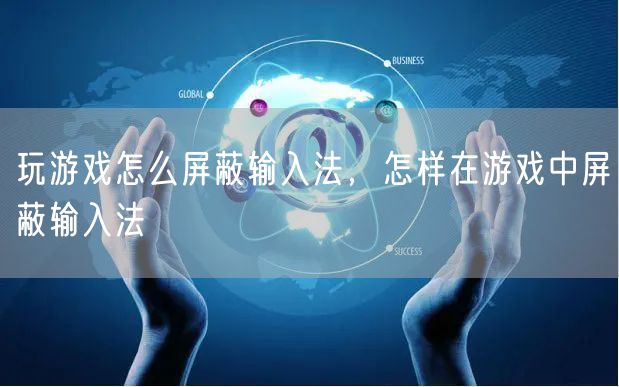 玩游戏怎么屏蔽输入法，怎样在游戏中屏蔽输入法