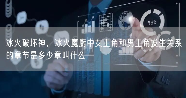 冰火破坏神，冰火魔厨中女主角和男主角发生关系的章节是多少章叫什么