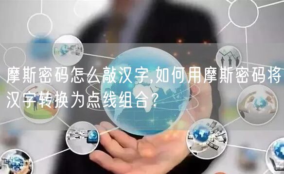 摩斯密码怎么敲汉字,如何用摩斯密码将汉字转换为点线组合？