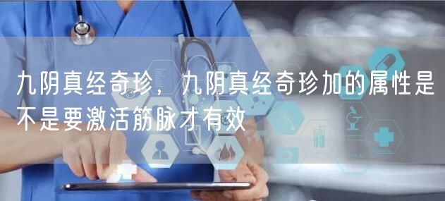 九阴真经奇珍，九阴真经奇珍加的属性是不是要激活筋脉才有效