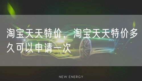 淘宝天天特价，淘宝天天特价多久可以申请一次