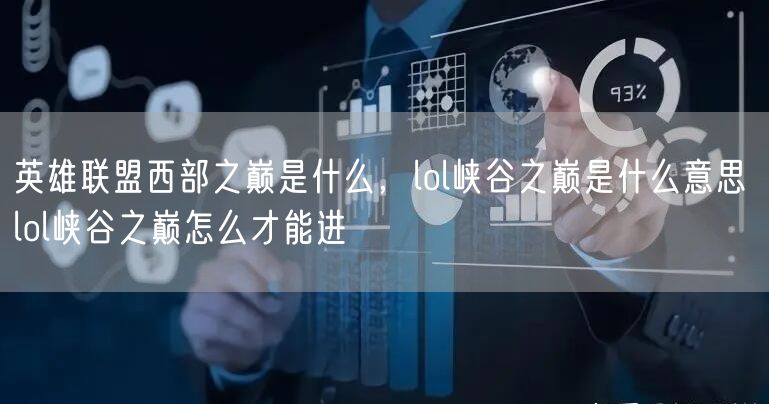 英雄联盟西部之巅是什么，lol峡谷之巅是什么意思 lol峡谷之巅怎么才能进