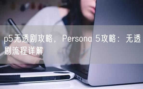 p5无透剧攻略，Persona 5攻略：无透剧流程详解