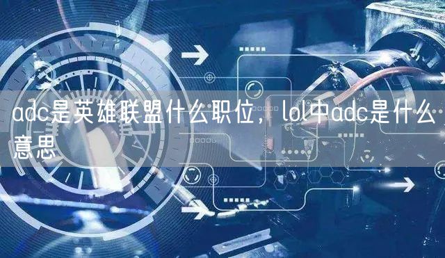 adc是英雄联盟什么职位，lol中adc是什么意思