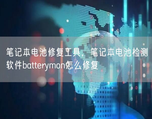 笔记本电池修复工具，笔记本电池检测软件batterymon怎么修复