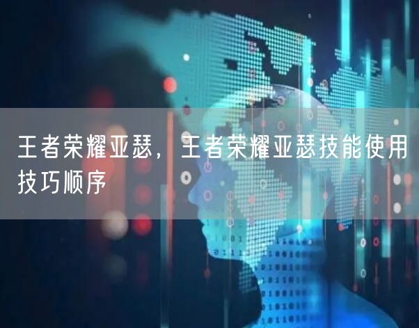 王者荣耀亚瑟，王者荣耀亚瑟技能使用技巧顺序