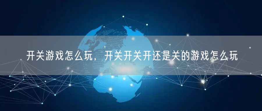 开关游戏怎么玩，开关开关开还是关的游戏怎么玩