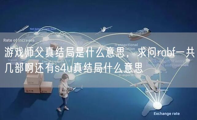 游戏师父真结局是什么意思，求问robf一共几部啊还有s4u真结局什么意思