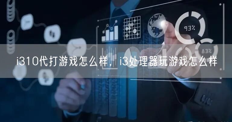 i310代打游戏怎么样，i3处理器玩游戏怎么样
