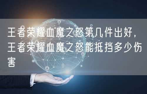 王者荣耀血魔之怒第几件出好，王者荣耀血魔之怒能抵挡多少伤害