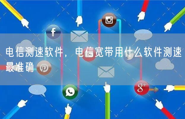 电信测速软件，电信宽带用什么软件测速最准确