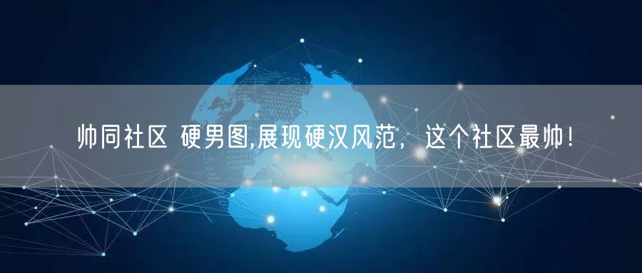 帅同社区 硬男图,展现硬汉风范，这个社区最帅！