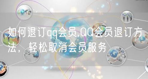 如何退订qq会员,QQ会员退订方法，轻松取消会员服务