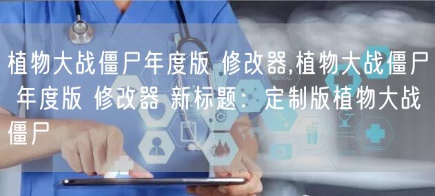 植物大战僵尸年度版 修改器,植物大战僵尸 年度版 修改器 新标题：定制版植物大战僵尸
