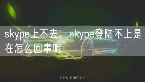 skype上不去，skype登陆不上是在怎么回事呢