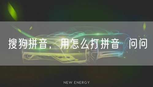 搜狗拼音，用怎么打拼音  问问