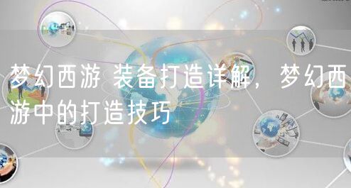 梦幻西游 装备打造详解，梦幻西游中的打造技巧