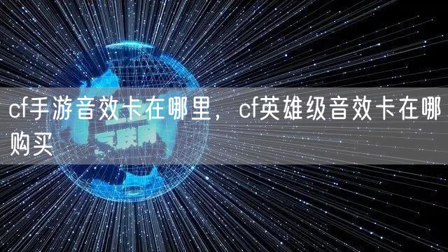 cf手游音效卡在哪里，cf英雄级音效卡在哪购买